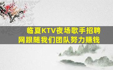 临夏KTV夜场歌手招聘网跟随我们团队努力赚钱